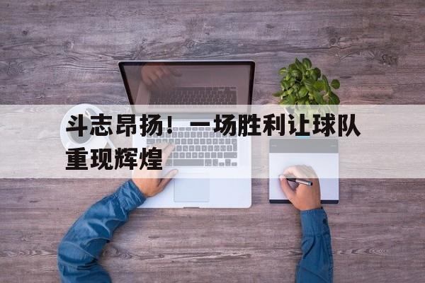 斗志昂扬！一场胜利让球队重现辉煌()