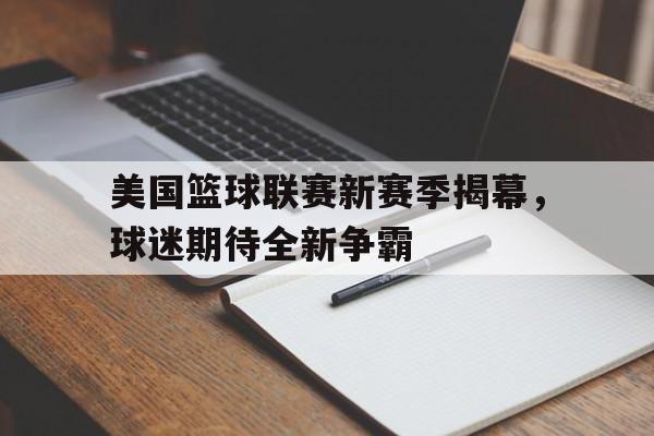 美国篮球联赛新赛季揭幕，球迷期待全新争霸()