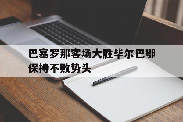 巴塞罗那客场大胜毕尔巴鄂保持不败势头() 巴塞罗那客场大胜毕尔巴鄂保持不败势头()