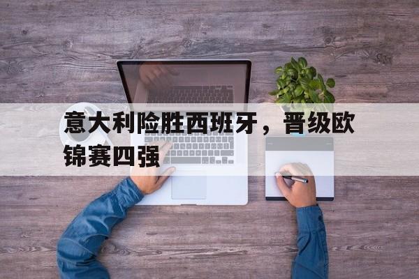 意大利险胜西班牙，晋级欧锦赛四强()